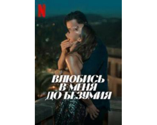 Влюбись в меня до безумия
